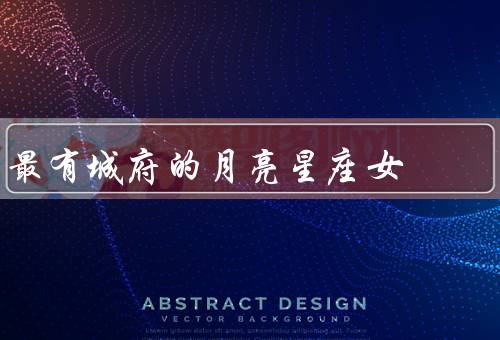 最有城府的月亮星座女，慧眼识人／控制情绪／策划