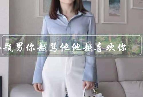 水瓶男你越骂他他越喜欢你（水瓶男的独立性格／反叛心理的驱使）