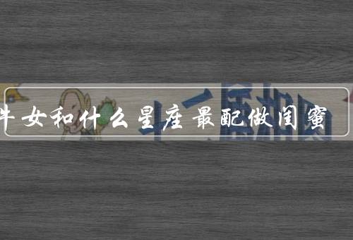 金牛女和什么星座最配做闺蜜（处女座／巨蟹座／摩羯座）