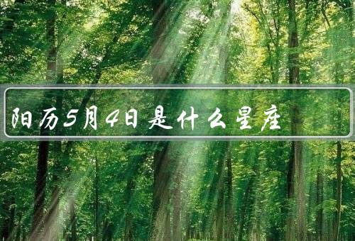 阳历5月4日是什么星座（特点、优点和缺点、与有着相同星座名人）
