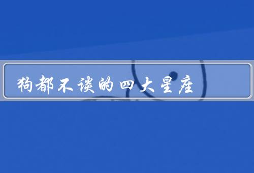 狗都不谈的四大星座（白羊座／天秤座／射手座）