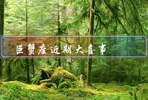 巨蟹座近期大喜事，工作上的突破／家庭的喜讯／感情的升温