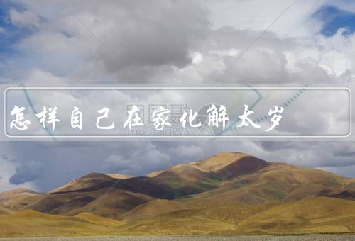 怎样自己在家化解太岁（自己在家化解太岁的方法）