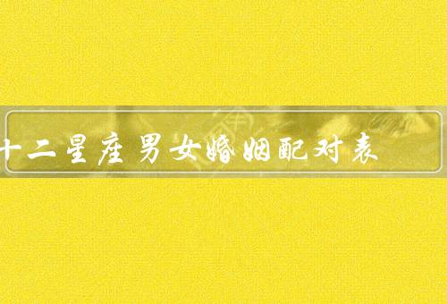 十二星座男女婚姻配对表，基本原则、挑战、建议