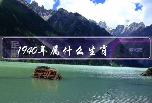1940年属什么生肖，特点、运势、吉祥物