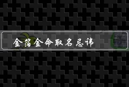 金箔金命取名忌讳，忌讳、注意事项、案例分析