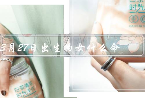 3月27日出生的女什么命（羊女命、属鼠女命、蛇女命）