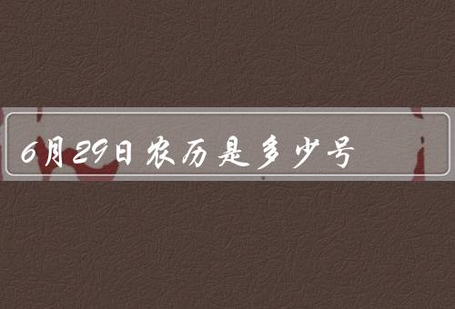 6月29日农历是多少号（农历的计算方法／6月29日的意义）