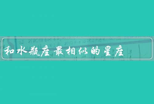 和水瓶座最相似的星座（特点／和水瓶座的相似之处／结语）