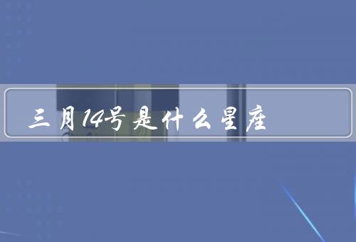 三月14号是什么星座（特点、优点和缺点、与相配星座）