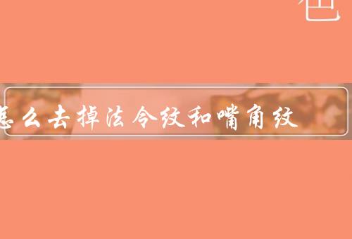 怎么去掉法令纹和嘴角纹，面部按摩／定期保湿／饮食调理