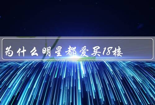 为什么明星都爱买18楼，房子豪华装修／高级的设施