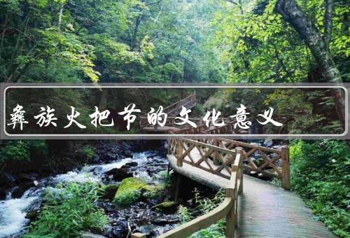 彝族火把节的文化意义，起源与传说、庆祝方式、文化意义