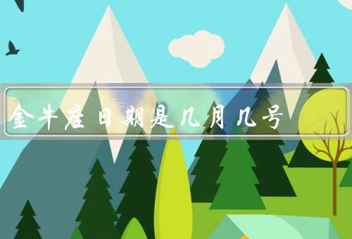 金牛座日期是几月几号（特点／爱情观／事业发展）