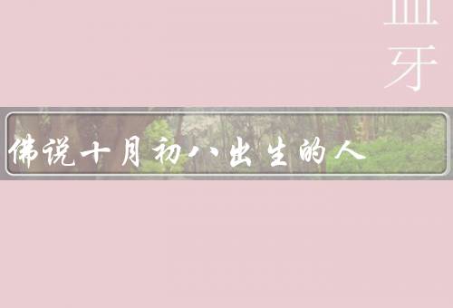 佛说十月初八出生的人（特殊意义、性格特点、命运与发展）