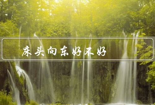 床头向东好不好 风水禁忌，床头向东的不利影响／风水学的解释