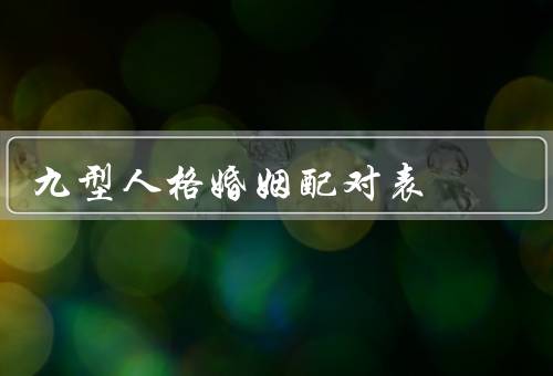 九型人格婚姻配对表（一：完美主义者和和谐者、二：成功者和助人者）