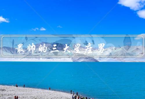 最帅的三大星座男，狮子座／天秤座／双子座