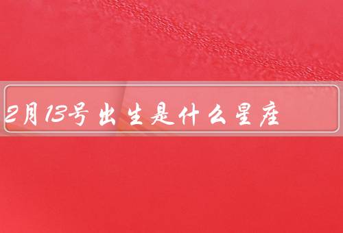 2月13号出生是什么星座，水瓶座的特点、2月13号出生的水瓶座