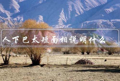 男人下巴太短面相说明什么（自信／领导能力／感情问题）