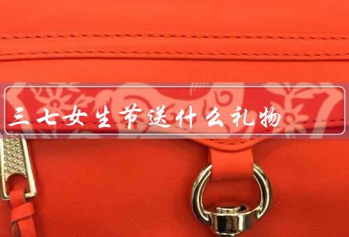 三七女生节送什么礼物（实用的生活用品、文艺小物件、创意的礼物）