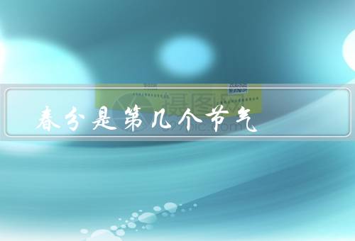 春分是第几个节气，什么节气／习俗和活动／意义和象征