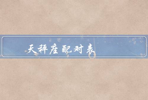 天秤座最佳配对表（白羊座、双子座、狮子座）