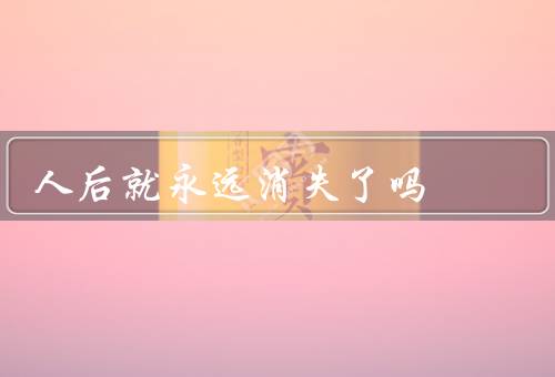人死后就永远消失了吗，精神和思想／在他人记忆中的存在