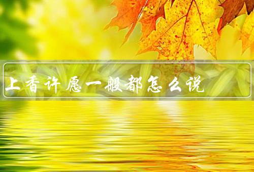上香许愿一般都怎么说，上香前的准备／上香的步骤