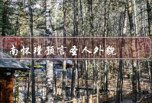 南怀瑾预言圣人外貌（外貌特征、服饰和仪容、气场和光环）