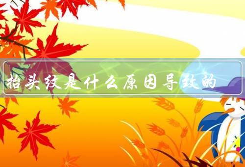 有抬头纹是什么原因导致的（年龄增长／皮肤干燥／紫外线暴露）