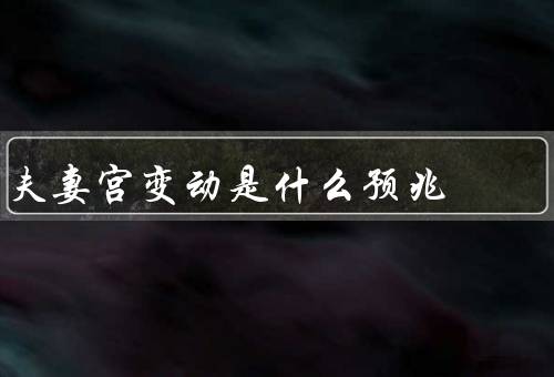 夫妻宫变动是什么预兆（意义、预兆、处理方法）