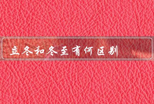 立冬和冬至有何区别，冬至／与冬至的区别