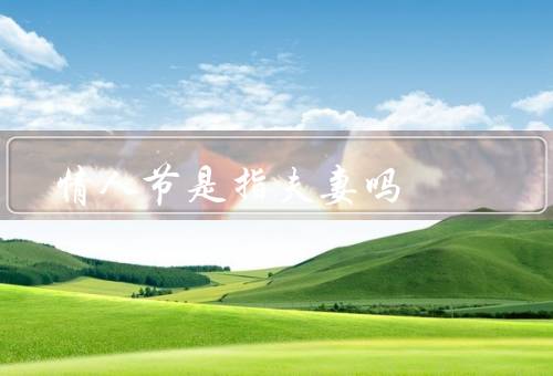 情人节是指夫妻吗（起源、和情侣关系、夫妻庆祝的意义）