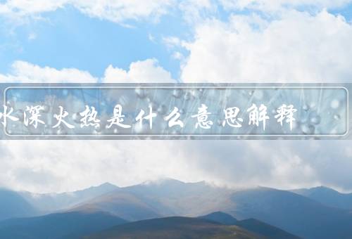 水深火热是什么意思解释（应用、解决）