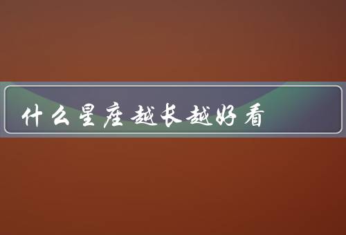 什么星座越长越好看，射手座／天秤座／狮子座