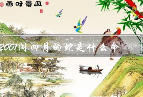 2001闰四月的蛇是什么命，特点、命运、幸运指南