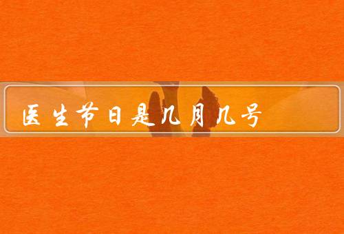医生节日是几月几号中国（由来、庆祝方式、意义）
