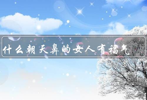 为什么朝天鼻的女人有福气（自然美貌／幸福婚姻／事业成功）
