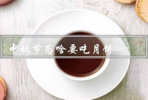中秋节为啥要吃月饼，中秋节由来／寓意／制作与品尝