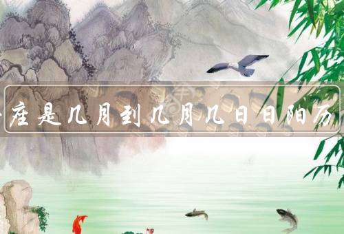狮子座是几月到几月几日日阳历，特点、爱情观、事业发展