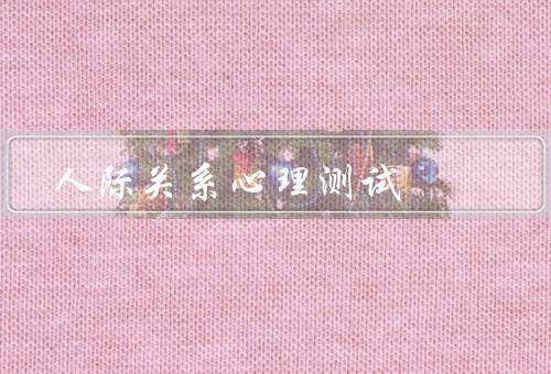 人际关系心理测试，重要性／心理测试的作用／改善的方法