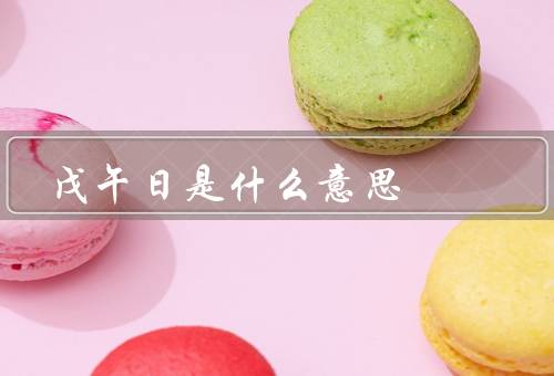 戊午日是什么意思，由来／习俗／意义