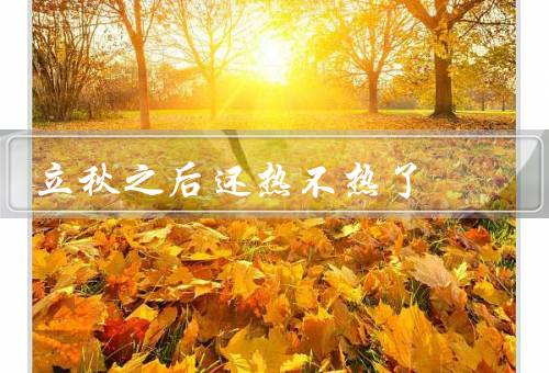 立秋之后还热不热了，天气依然炎热／日照时间减少／温暖与凉爽交替