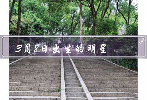 3月8日出生的明星（刘亦菲／郑爽／王祖蓝）