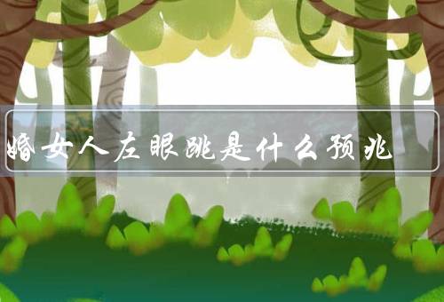 已婚女人左眼跳是什么预兆（好事还是坏事？／可能原因）