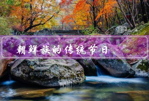 朝鲜族的传统节日（春节、中秋节、清明节）