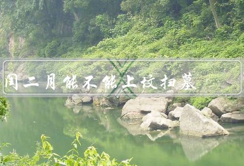 闰二月能不能上坟扫墓（闰年与闰二月／扫墓与时间的选择）