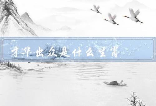 才华出众是什么生肖，龙／马／猴