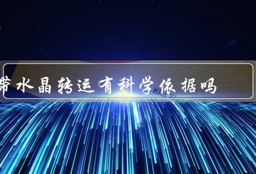 带水晶转运有科学依据吗（能量、信念效应、科学验证困难）